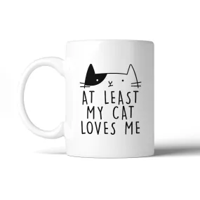 At Least My Cat Loves Me Funny Quote Coffee Mug Cute Gift Ideas